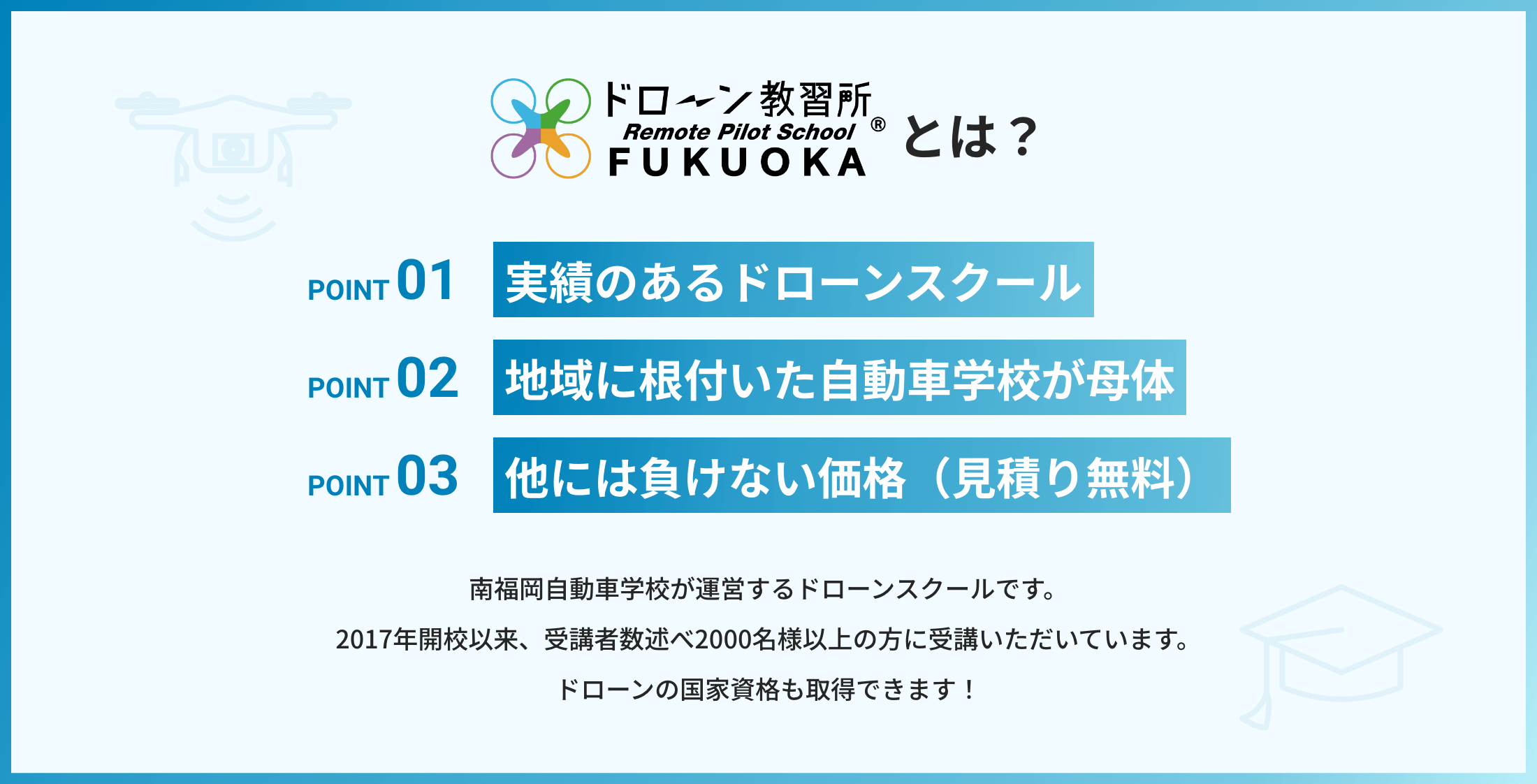 ドローン教習所福岡とは、南福岡自動車学校が運営するドローンスクールです。2017年開校以来、受講者数述べ2000名様以上の方に受講いただいています。ドローンの国家資格も取得できます！