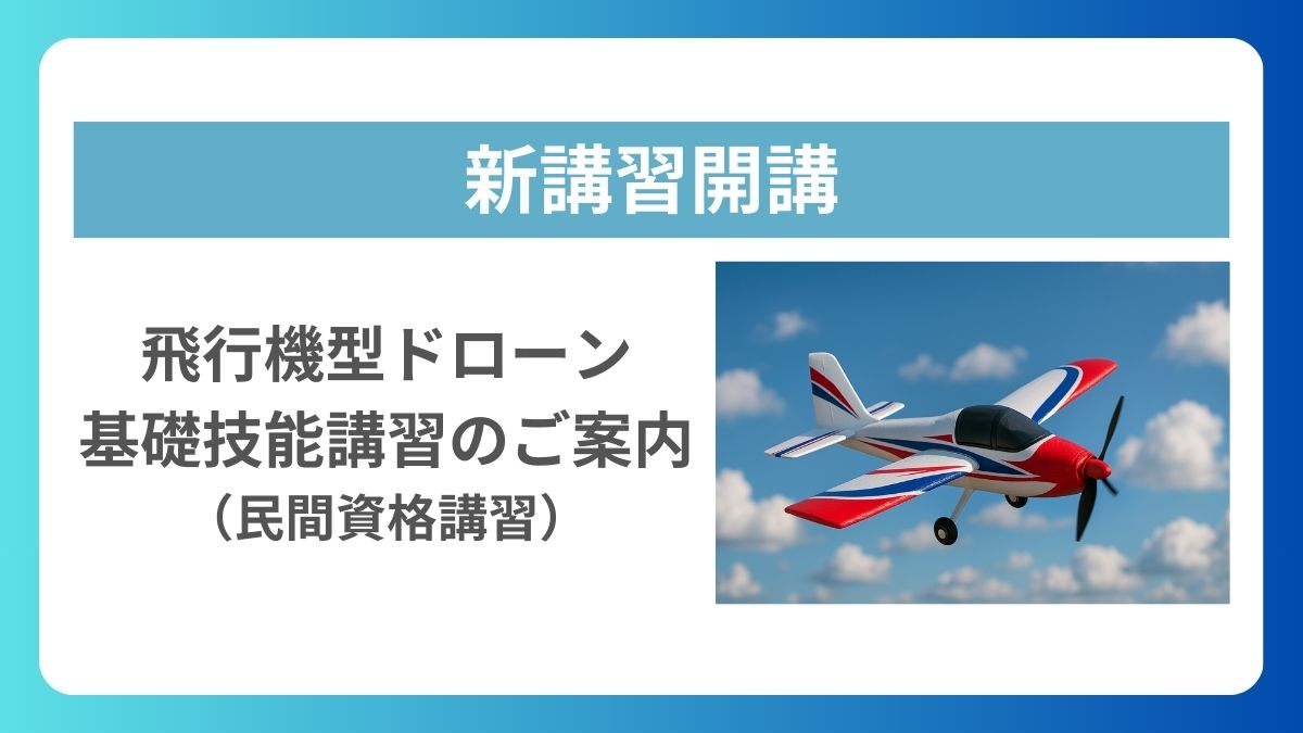 【新講習開講】飛行機型ドローン基礎技能講習（民間資格講習）のご案内